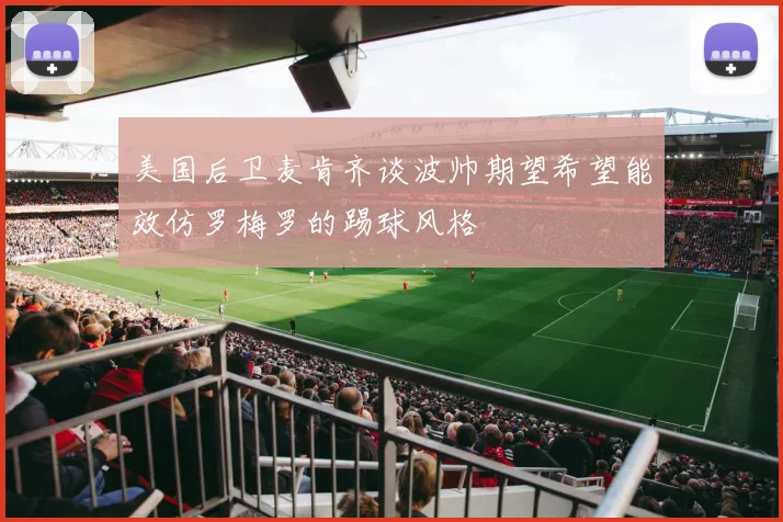 美国后卫麦肯齐谈波帅期望希望能效仿罗梅罗的踢球风格