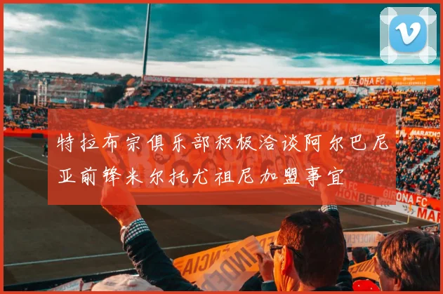 特拉布宗俱乐部积极洽谈阿尔巴尼亚前锋米尔托尤祖尼加盟事宜