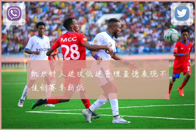 凯尔特人进攻低迷普理查德表现不佳创赛季新低