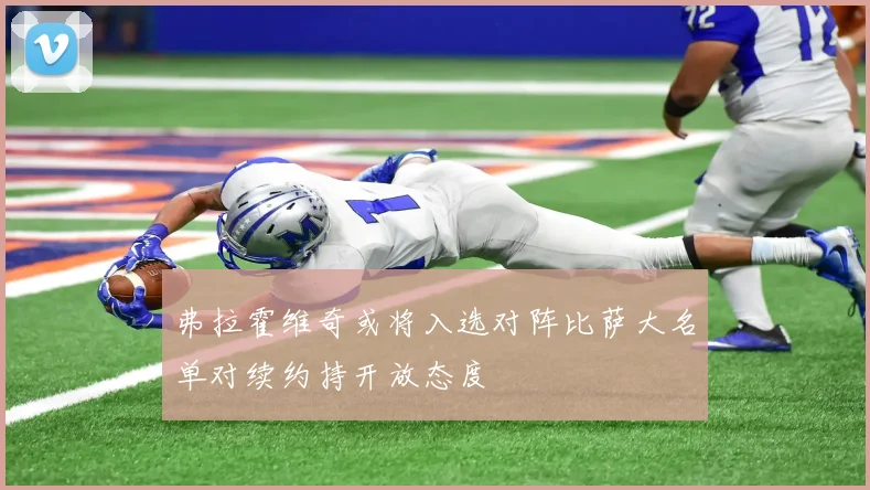 弗拉霍维奇或将入选对阵比萨大名单对续约持开放态度