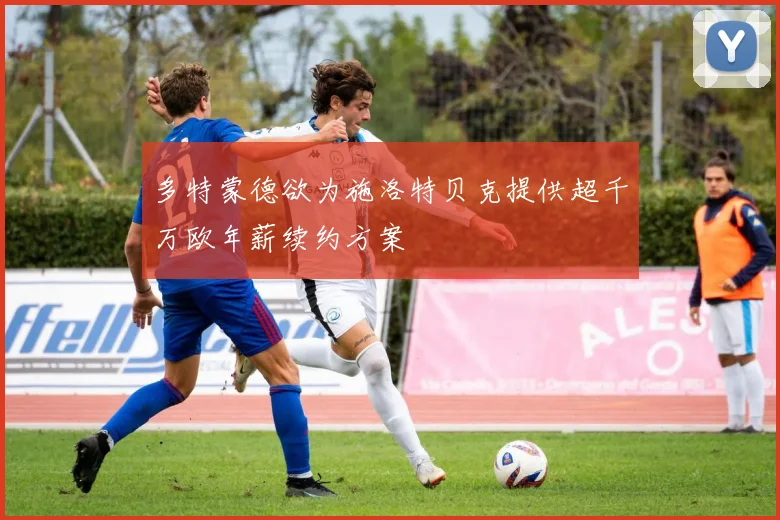 多特蒙德欲为施洛特贝克提供超千万欧年薪续约方案