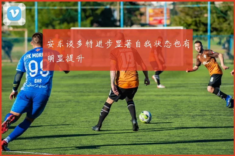 安东谈多特进步显著自我状态也有明显提升