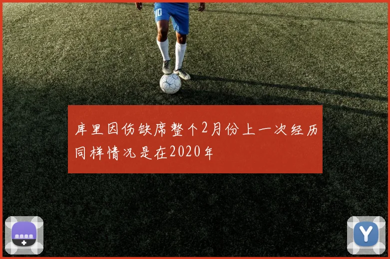 库里因伤缺席整个2月份上一次经历同样情况是在2020年