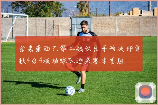 余嘉豪西乙第二战仅出手两次却贡献4分4板助球队迎来赛季首胜