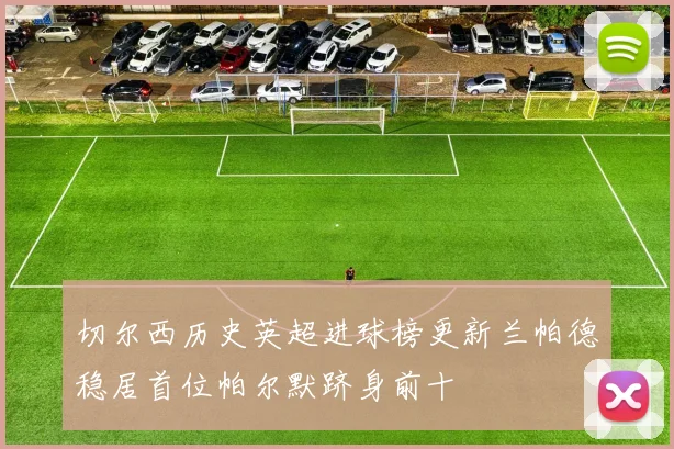 切尔西历史英超进球榜更新兰帕德稳居首位帕尔默跻身前十