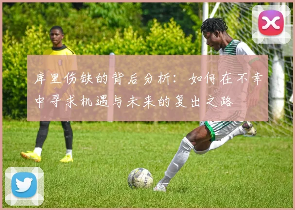 库里伤缺的背后分析：如何在不幸中寻求机遇与未来的复出之路
