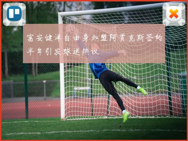 富安健洋自由身加盟阿贾克斯签约半年引发球迷热议