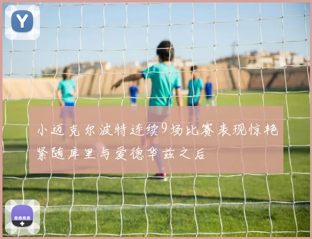 小迈克尔波特连续9场比赛表现惊艳紧随库里与爱德华兹之后