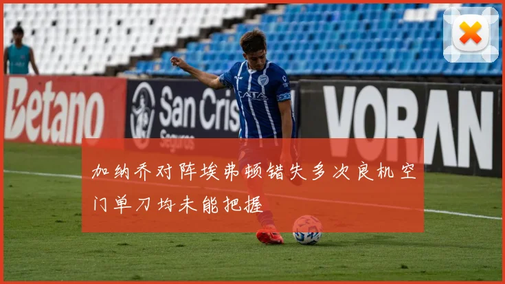 加纳乔对阵埃弗顿错失多次良机空门单刀均未能把握