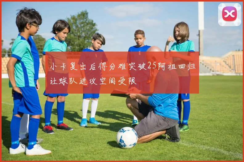 小卡复出后得分难突破25阿祖回归让球队进攻空间受限