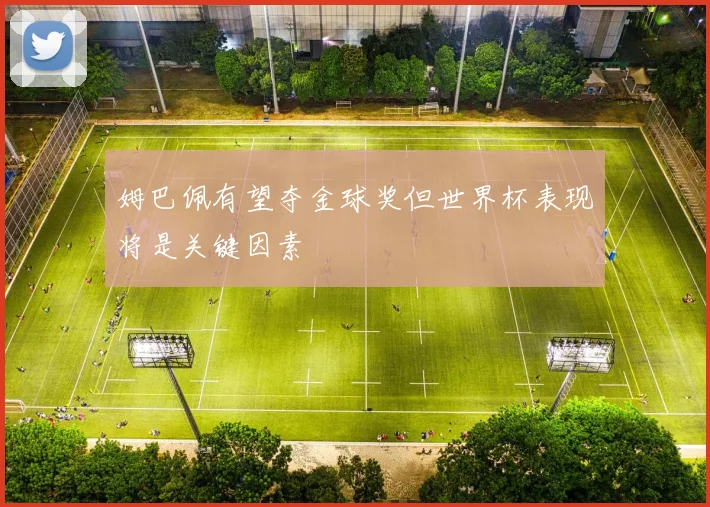 姆巴佩有望夺金球奖但世界杯表现将是关键因素