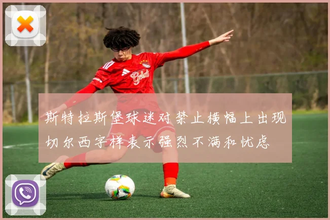 斯特拉斯堡球迷对禁止横幅上出现切尔西字样表示强烈不满和忧虑