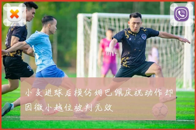 小麦进球后模仿姆巴佩庆祝动作却因微小越位被判无效