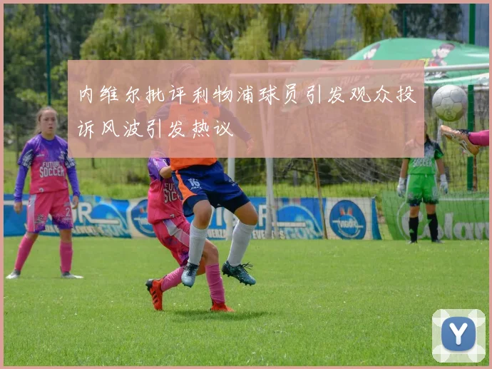 内维尔批评利物浦球员引发观众投诉风波引发热议