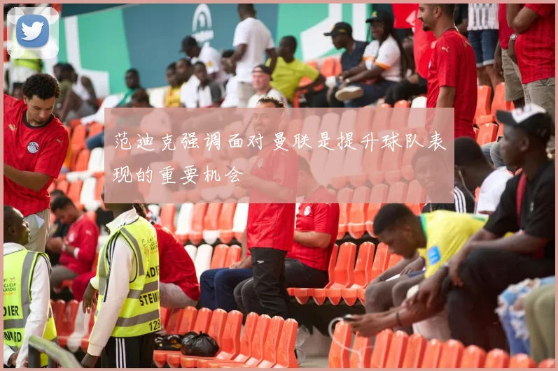 范迪克强调面对曼联是提升球队表现的重要机会