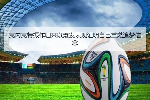 克内克特振作归来以爆发表现证明自己重燃追梦信念 | ManBetX